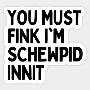 Funny British Slang - You Must Fink I’m Schewpid Innit Sticker